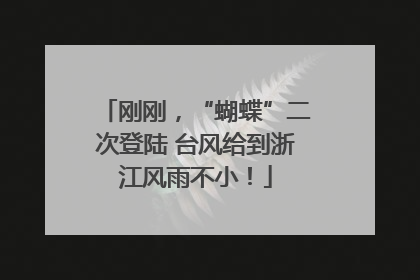 刚刚，“蝴蝶”二次登陆 台风给到浙江风雨不小！