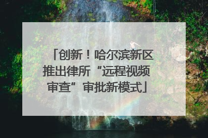创新！哈尔滨新区推出律所“远程视频审查”审批新模式