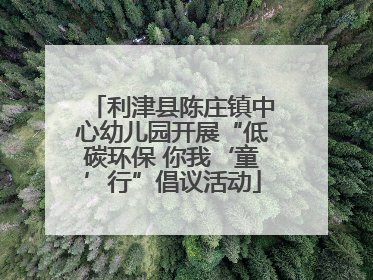 利津县陈庄镇中心幼儿园开展“低碳环保 你我‘童’行”倡议活动