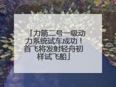 力箭二号一级动力系统试车成功！首飞将发射轻舟初样试飞船