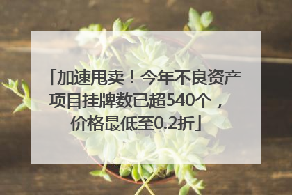 加速甩卖！今年不良资产项目挂牌数已超540个，价格最低至0.2折
