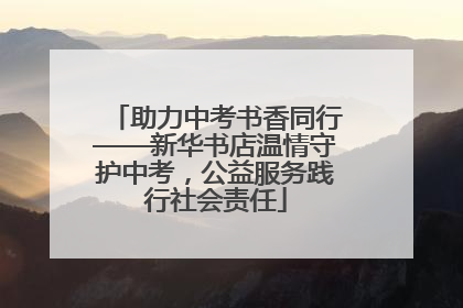 助力中考书香同行——新华书店温情守护中考，公益服务践行社会责任
