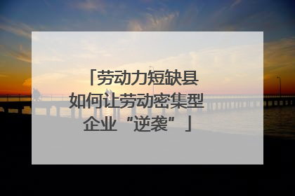 劳动力短缺县 如何让劳动密集型企业“逆袭”