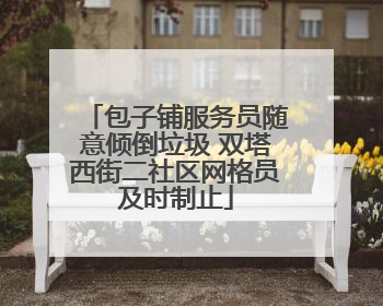 包子铺服务员随意倾倒垃圾 双塔西街二社区网格员及时制止