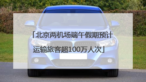 北京两机场端午假期预计运输旅客超100万人次