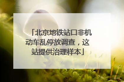 北京地铁站口非机动车乱停放调查，这站提供治理样本