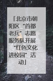 北京市朝阳区“首都老兵”志愿服务队开展“红色文化进校园”活动