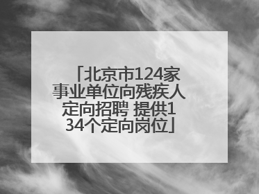 北京市124家事业单位向残疾人定向招聘 提供134个定向岗位