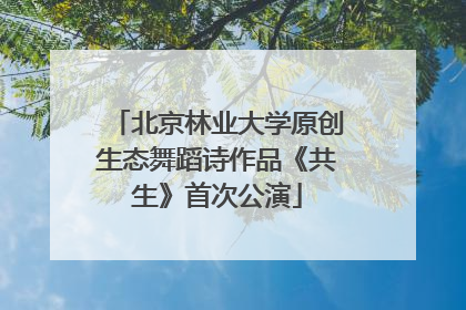 北京林业大学原创生态舞蹈诗作品《共生》首次公演