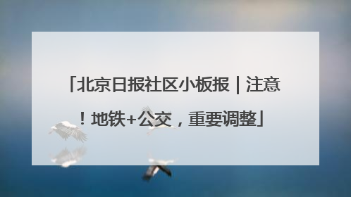 北京日报社区小板报｜注意！地铁+公交，重要调整