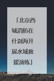 北京西城消防在什刹海开展水域救援演练