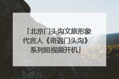 北京门头沟文旅形象代言人《奇遇门头沟》系列短视频开机