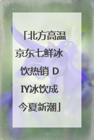 北方高温京东七鲜冰饮热销 DIY冰饮成今夏新潮