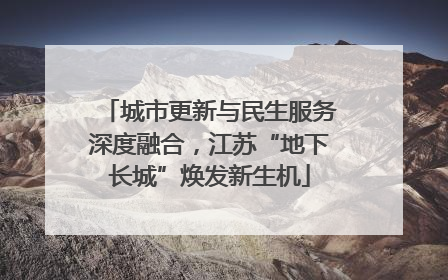 城市更新与民生服务深度融合，江苏“地下长城”焕发新生机