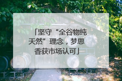 坚守“全谷物纯天然”理念，梦思香获市场认可