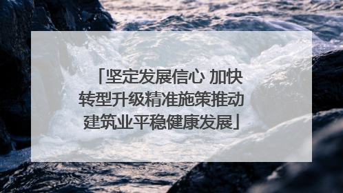 坚定发展信心 加快转型升级精准施策推动建筑业平稳健康发展