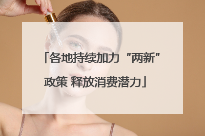 各地持续加力“两新”政策 释放消费潜力