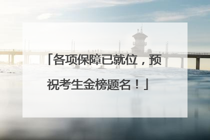 各项保障已就位，预祝考生金榜题名！