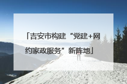 吉安市构建“党建+网约家政服务”新阵地