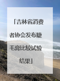 吉林省消费者协会发布睫毛膏比较试验结果