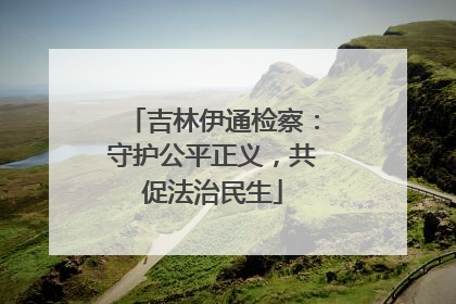 吉林伊通检察：守护公平正义，共促法治民生