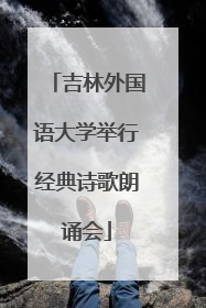 吉林外国语大学举行经典诗歌朗诵会
