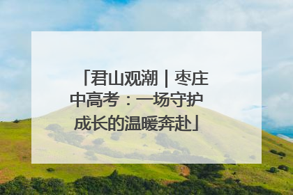 君山观潮｜枣庄中高考：一场守护成长的温暖奔赴