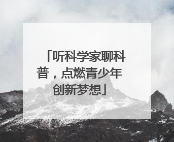听科学家聊科普，点燃青少年创新梦想