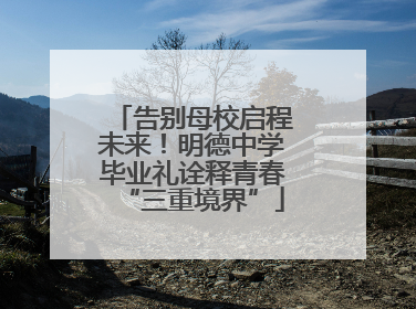 告别母校启程未来！明德中学毕业礼诠释青春“三重境界”
