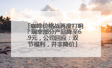 咖啡价格战再度打响？瑞幸部分产品降至6.9元，公司回应：双节福利，并非降价
