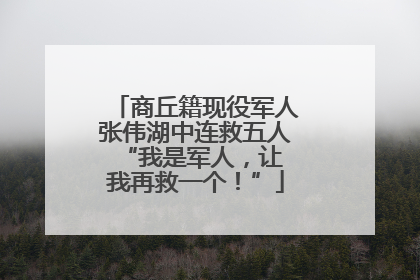 商丘籍现役军人张伟湖中连救五人 “我是军人，让我再救一个！”