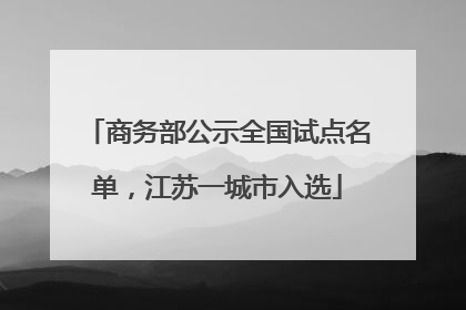 商务部公示全国试点名单，江苏一城市入选