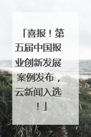 喜报！第五届中国报业创新发展案例发布，云新闻入选！
