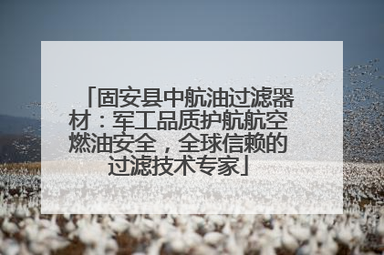 固安县中航油过滤器材：军工品质护航航空燃油安全，全球信赖的过滤技术专家