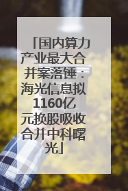 国内算力产业最大合并案落锤：海光信息拟1160亿元换股吸收合并中科曙光