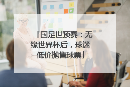 国足世预赛：无缘世界杯后，球迷低价抛售球票