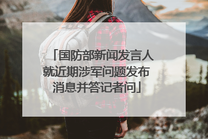 国防部新闻发言人就近期涉军问题发布消息并答记者问