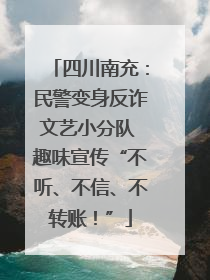 四川南充：民警变身反诈文艺小分队 趣味宣传“不听、不信、不转账！”