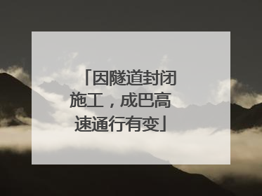 因隧道封闭施工，成巴高速通行有变