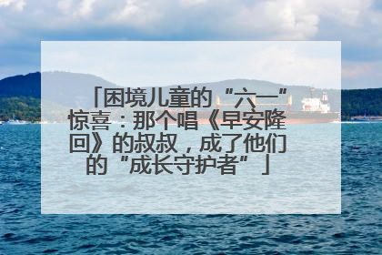 困境儿童的“六一”惊喜：那个唱《早安隆回》的叔叔，成了他们的“成长守护者”