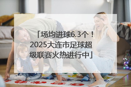 场均进球6.3个！2025大连市足球超级联赛火热进行中