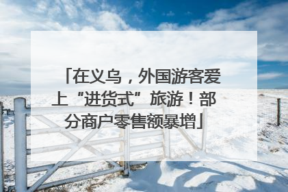 在义乌，外国游客爱上“进货式”旅游！部分商户零售额暴增