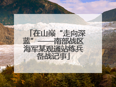 在山巅“走向深蓝”——南部战区海军某观通站练兵备战记事