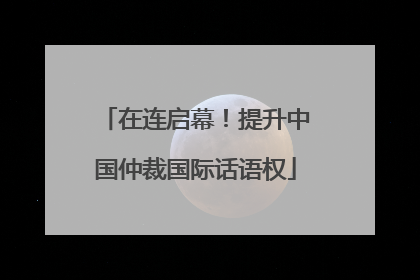 在连启幕！提升中国仲裁国际话语权