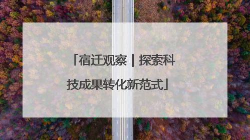 宿迁观察｜探索科技成果转化新范式