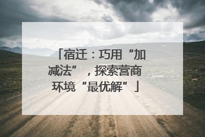 宿迁：巧用“加减法”，探索营商环境“最优解”