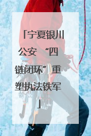 宁夏银川公安 “四链闭环”重塑执法铁军
