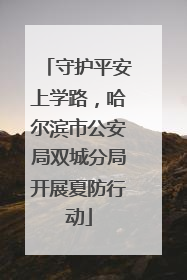 守护平安上学路，哈尔滨市公安局双城分局开展夏防行动