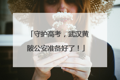 守护高考，武汉黄陂公安准备好了！