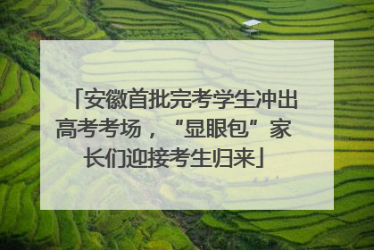 安徽首批完考学生冲出高考考场，“显眼包”家长们迎接考生归来